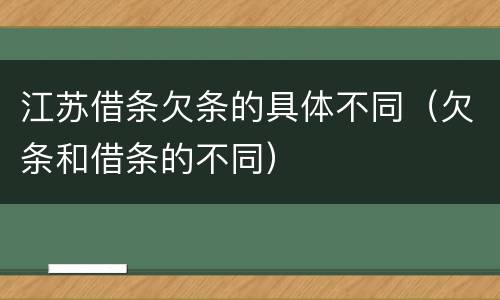 江苏借条欠条的具体不同（欠条和借条的不同）