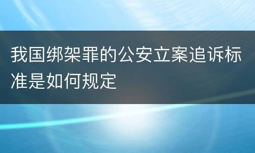我国绑架罪的公安立案追诉标准是如何规定