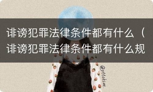诽谤犯罪法律条件都有什么（诽谤犯罪法律条件都有什么规定）