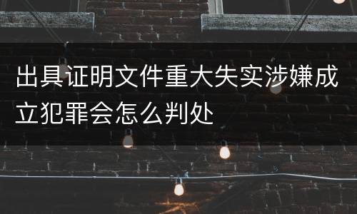出具证明文件重大失实涉嫌成立犯罪会怎么判处