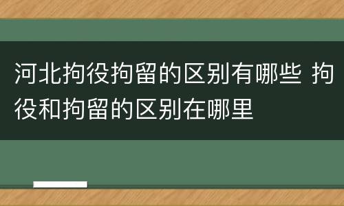 河北拘役拘留的区别有哪些 拘役和拘留的区别在哪里
