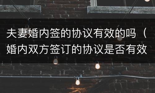 夫妻婚内签的协议有效的吗（婚内双方签订的协议是否有效）