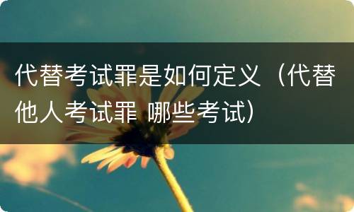 代替考试罪是如何定义（代替他人考试罪 哪些考试）