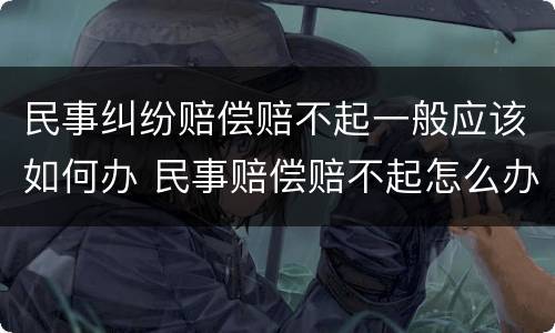 民事纠纷赔偿赔不起一般应该如何办 民事赔偿赔不起怎么办