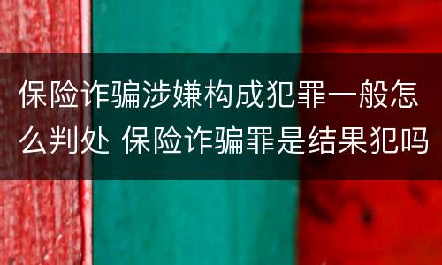 保险诈骗涉嫌构成犯罪一般怎么判处 保险诈骗罪是结果犯吗