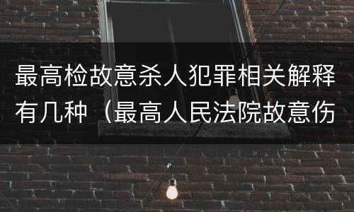 最高检故意杀人犯罪相关解释有几种（最高人民法院故意伤害罪量刑标准）