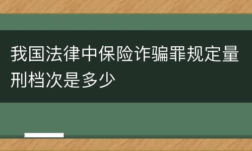 我国法律中保险诈骗罪规定量刑档次是多少