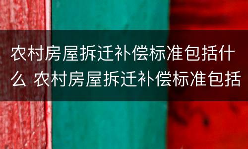 农村房屋拆迁补偿标准包括什么 农村房屋拆迁补偿标准包括什么意思