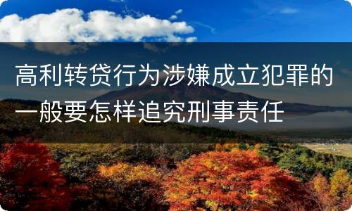高利转贷行为涉嫌成立犯罪的一般要怎样追究刑事责任