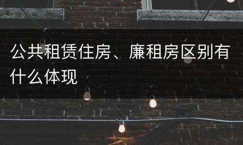 公共租赁住房、廉租房区别有什么体现