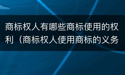 商标权人有哪些商标使用的权利（商标权人使用商标的义务）