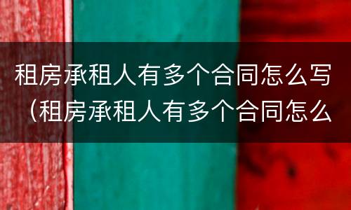 租房承租人有多个合同怎么写（租房承租人有多个合同怎么写才有效）