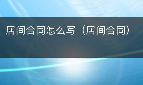 居间合同怎么写（居间合同）