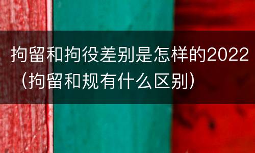 拘留和拘役差别是怎样的2022（拘留和规有什么区别）