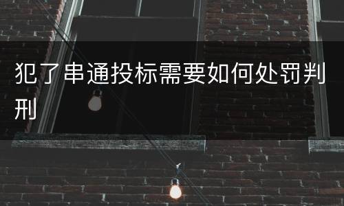 犯了串通投标需要如何处罚判刑