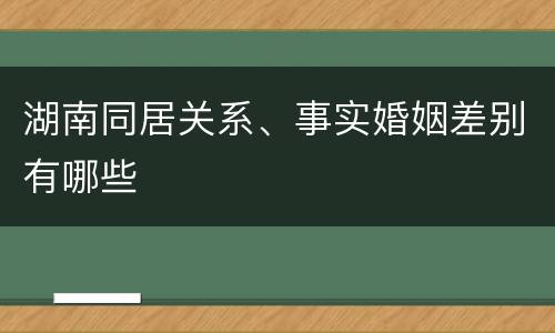 湖南同居关系、事实婚姻差别有哪些