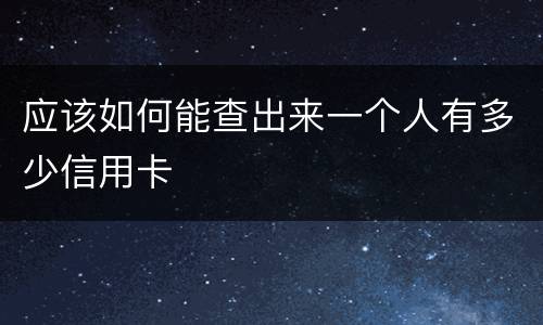 应该如何能查出来一个人有多少信用卡