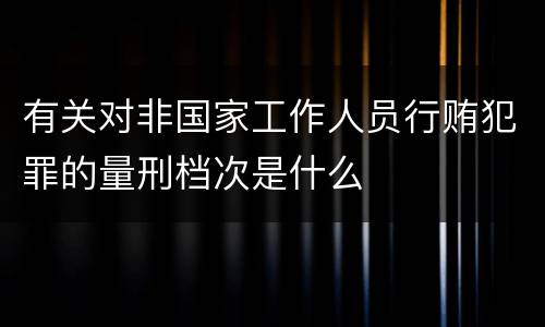 有关对非国家工作人员行贿犯罪的量刑档次是什么