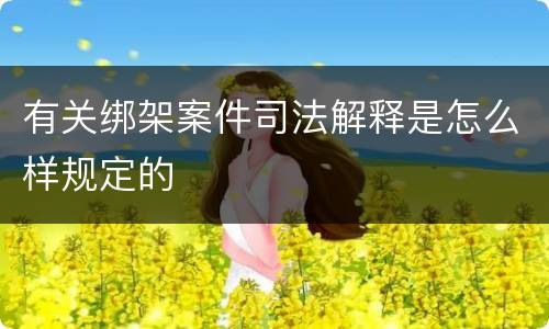 有关绑架案件司法解释是怎么样规定的