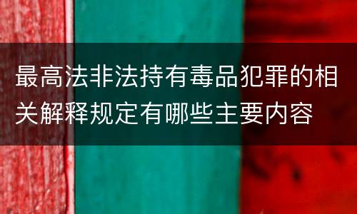 最高法非法持有毒品犯罪的相关解释规定有哪些主要内容