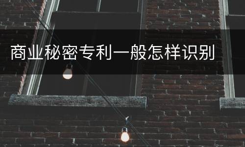 商业秘密专利一般怎样识别