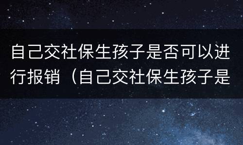 自己交社保生孩子是否可以进行报销（自己交社保生孩子是否可以进行报销医保）