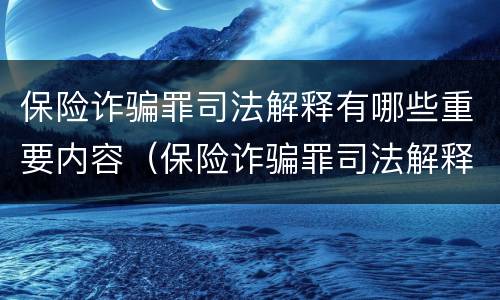 保险诈骗罪司法解释有哪些重要内容（保险诈骗罪司法解释有哪些重要内容和要求）