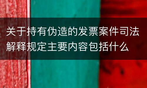 关于持有伪造的发票案件司法解释规定主要内容包括什么