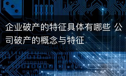 企业破产的特征具体有哪些 公司破产的概念与特征