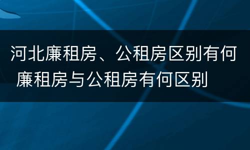 河北廉租房、公租房区别有何 廉租房与公租房有何区别