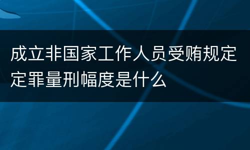 成立非国家工作人员受贿规定定罪量刑幅度是什么
