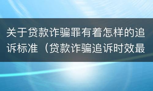 关于贷款诈骗罪有着怎样的追诉标准（贷款诈骗追诉时效最新规定）