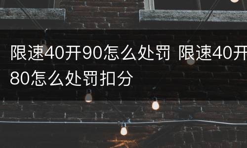 限速40开90怎么处罚 限速40开80怎么处罚扣分