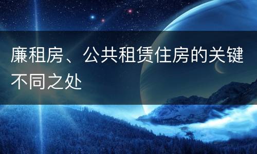 廉租房、公共租赁住房的关键不同之处