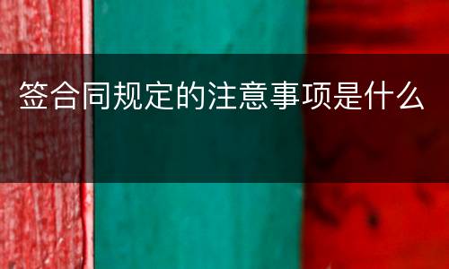 签合同规定的注意事项是什么