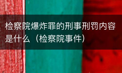 检察院爆炸罪的刑事刑罚内容是什么（检察院事件）