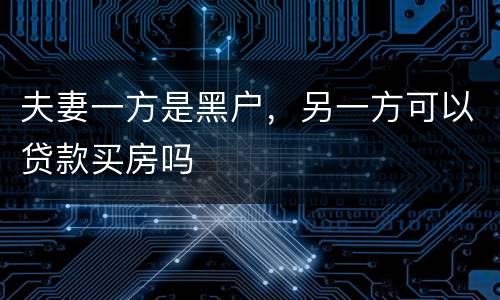 夫妻一方是黑户，另一方可以贷款买房吗