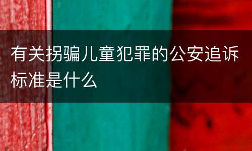 有关拐骗儿童犯罪的公安追诉标准是什么