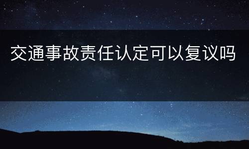 交通事故责任认定可以复议吗