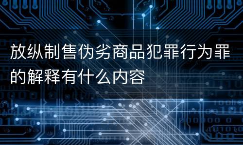 放纵制售伪劣商品犯罪行为罪的解释有什么内容