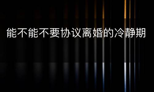 能不能不要协议离婚的冷静期