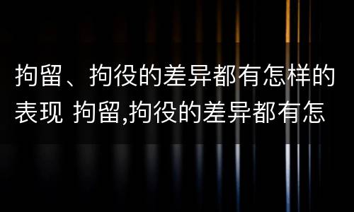 拘留、拘役的差异都有怎样的表现 拘留,拘役的差异都有怎样的表现和影响