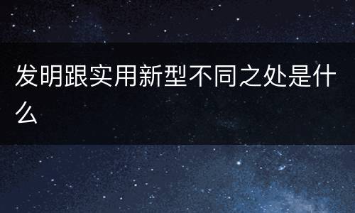 发明跟实用新型不同之处是什么