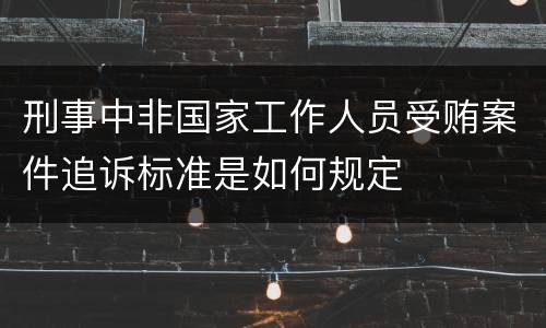 刑事中非国家工作人员受贿案件追诉标准是如何规定
