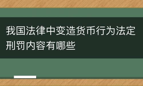 我国法律中变造货币行为法定刑罚内容有哪些