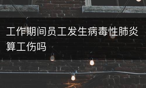工作期间员工发生病毒性肺炎算工伤吗