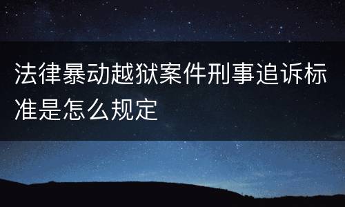 法律暴动越狱案件刑事追诉标准是怎么规定