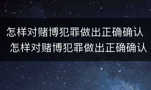 怎样对赌博犯罪做出正确确认 怎样对赌博犯罪做出正确确认的认定