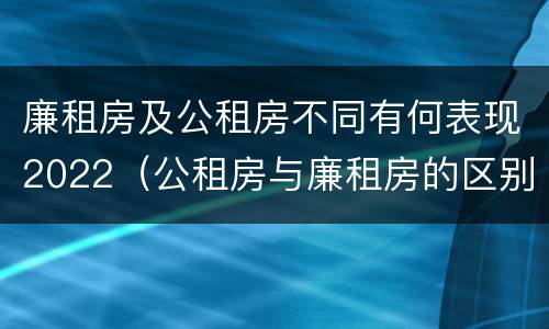 廉租房及公租房不同有何表现2022（公租房与廉租房的区别都在此,别再搞错了!）