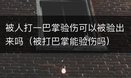 被人打一巴掌验伤可以被验出来吗（被打巴掌能验伤吗）
